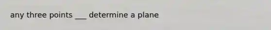 any three points ___ determine a plane