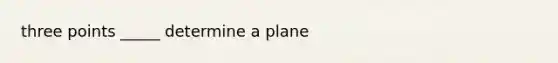 three points _____ determine a plane