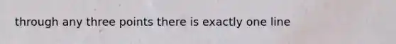 through any three points there is exactly one line