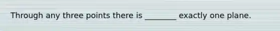 Through any three points there is ________ exactly one plane.
