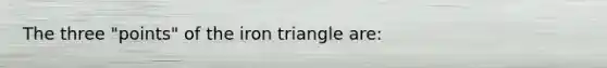 The three "points" of the iron triangle are: