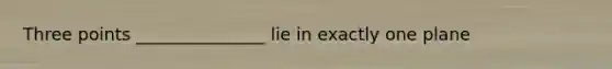 Three points _______________ lie in exactly one plane