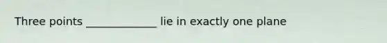 Three points _____________ lie in exactly one plane
