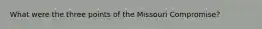 What were the three points of the Missouri Compromise?