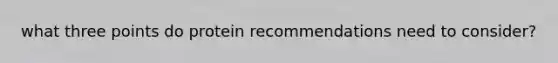 what three points do protein recommendations need to consider?