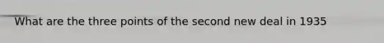 What are the three points of <a href='https://www.questionai.com/knowledge/kqKl3SBwBD-the-second-new-deal' class='anchor-knowledge'>the second new deal</a> in 1935