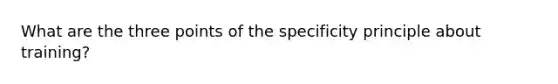 What are the three points of the specificity principle about training?