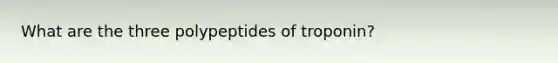 What are the three polypeptides of troponin?