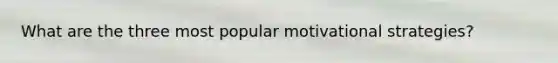 What are the three most popular motivational strategies?