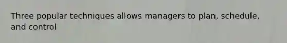 Three popular techniques allows managers to plan, schedule, and control