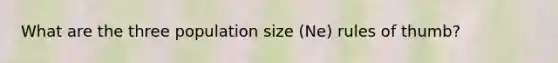 What are the three population size (Ne) rules of thumb?