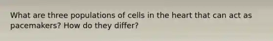 What are three populations of cells in the heart that can act as pacemakers? How do they differ?