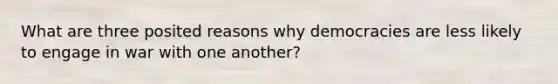 What are three posited reasons why democracies are less likely to engage in war with one another?