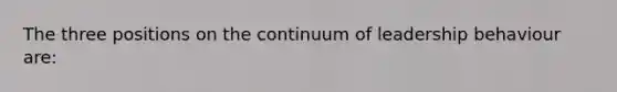 The three positions on the continuum of leadership behaviour are: