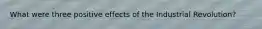 What were three positive effects of the Industrial Revolution?