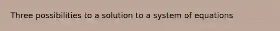 Three possibilities to a solution to a system of equations