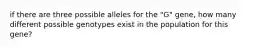 if there are three possible alleles for the "G" gene, how many different possible genotypes exist in the population for this gene?