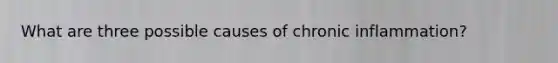 What are three possible causes of chronic inflammation?