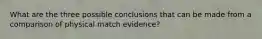 What are the three possible conclusions that can be made from a comparison of physical match evidence?