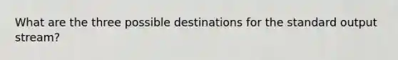 What are the three possible destinations for the standard output stream?