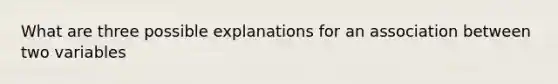 What are three possible explanations for an association between two variables