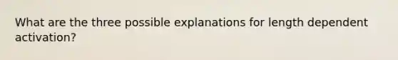 What are the three possible explanations for length dependent activation?