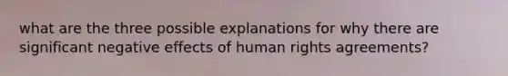 what are the three possible explanations for why there are significant negative effects of human rights agreements?