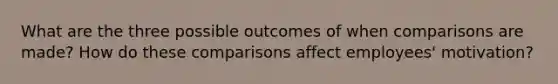 What are the three possible outcomes of when comparisons are made? How do these comparisons affect employees' motivation?
