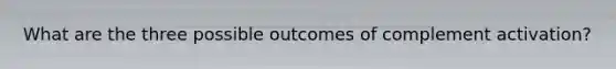 What are the three possible outcomes of complement activation?