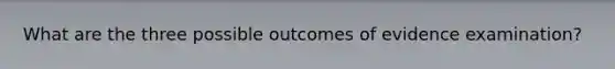 What are the three possible outcomes of evidence examination?