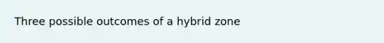 Three possible outcomes of a hybrid zone