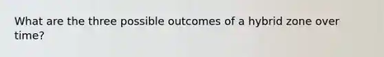 What are the three possible outcomes of a hybrid zone over time?