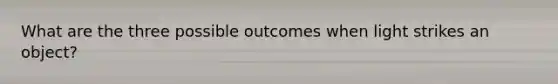 What are the three possible outcomes when light strikes an object?