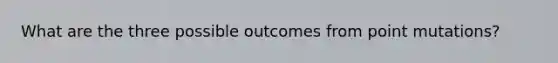 What are the three possible outcomes from point mutations?