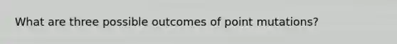 What are three possible outcomes of point mutations?