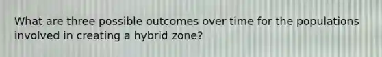 What are three possible outcomes over time for the populations involved in creating a hybrid zone?