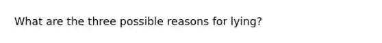 What are the three possible reasons for lying?