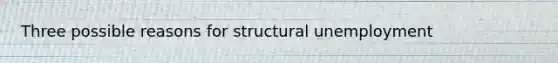 Three possible reasons for structural unemployment