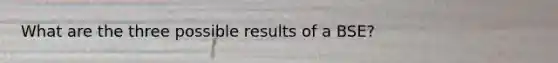 What are the three possible results of a BSE?