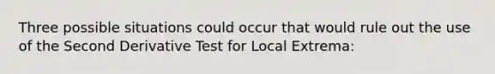 Three possible situations could occur that would rule out the use of the Second Derivative Test for Local Extrema: