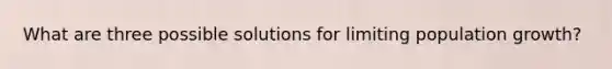 What are three possible solutions for limiting population growth?