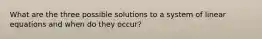 What are the three possible solutions to a system of linear equations and when do they occur?