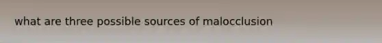 what are three possible sources of malocclusion