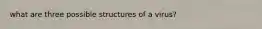 what are three possible structures of a virus?