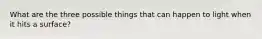What are the three possible things that can happen to light when it hits a surface?