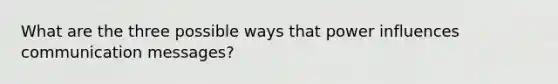 What are the three possible ways that power influences communication messages?