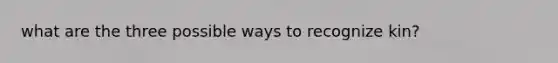 what are the three possible ways to recognize kin?
