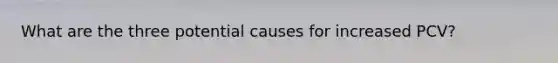 What are the three potential causes for increased PCV?