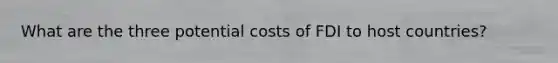 What are the three potential costs of FDI to host countries?