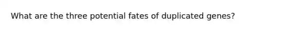 What are the three potential fates of duplicated genes?